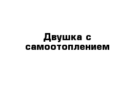 Двушка с самоотоплением